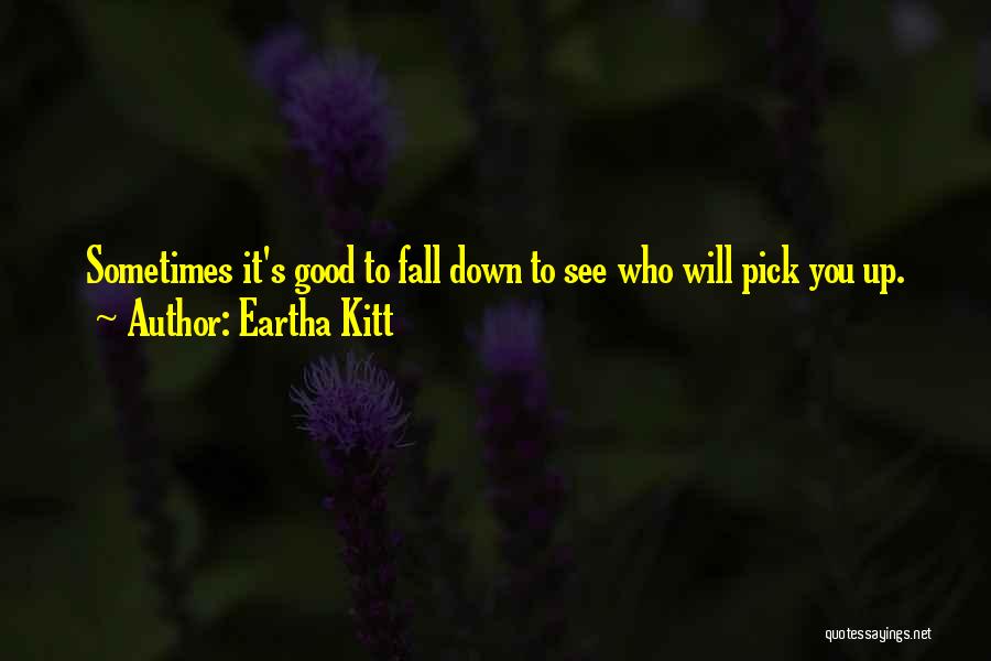 Eartha Kitt Quotes: Sometimes It's Good To Fall Down To See Who Will Pick You Up.