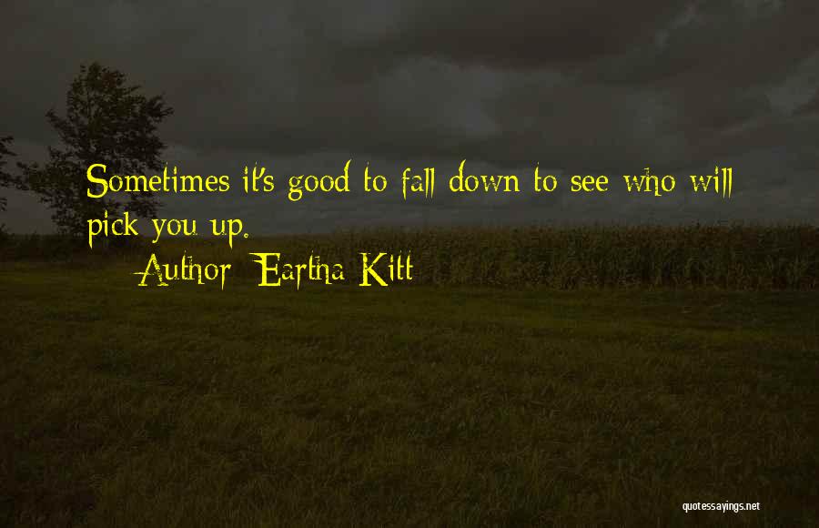 Eartha Kitt Quotes: Sometimes It's Good To Fall Down To See Who Will Pick You Up.