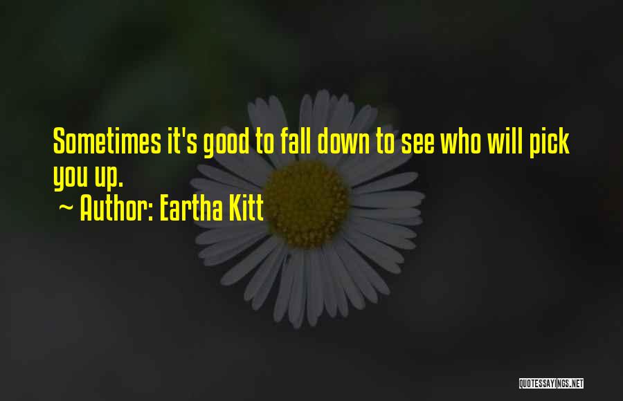 Eartha Kitt Quotes: Sometimes It's Good To Fall Down To See Who Will Pick You Up.