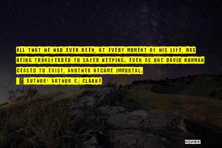 Arthur C. Clarke Quotes: All That He Had Ever Been, At Every Moment Of His Life, Was Being Transferred To Safer Keeping. Even As