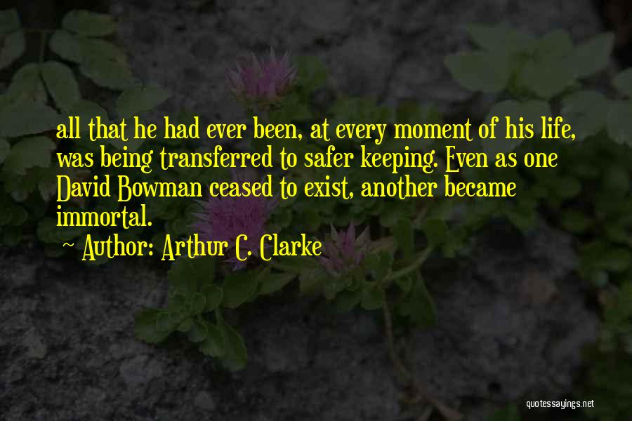 Arthur C. Clarke Quotes: All That He Had Ever Been, At Every Moment Of His Life, Was Being Transferred To Safer Keeping. Even As