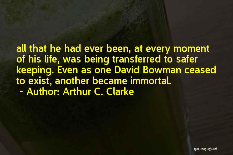 Arthur C. Clarke Quotes: All That He Had Ever Been, At Every Moment Of His Life, Was Being Transferred To Safer Keeping. Even As
