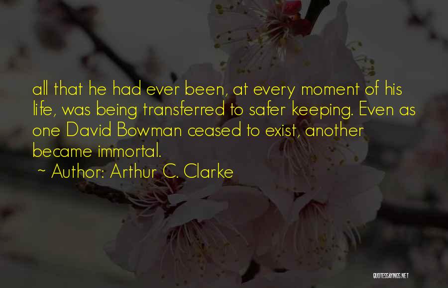 Arthur C. Clarke Quotes: All That He Had Ever Been, At Every Moment Of His Life, Was Being Transferred To Safer Keeping. Even As