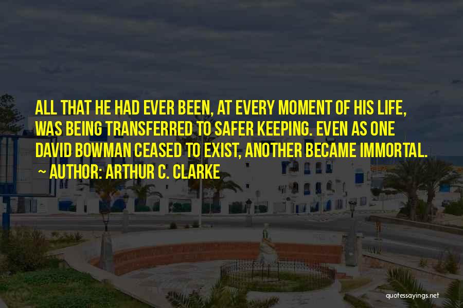 Arthur C. Clarke Quotes: All That He Had Ever Been, At Every Moment Of His Life, Was Being Transferred To Safer Keeping. Even As
