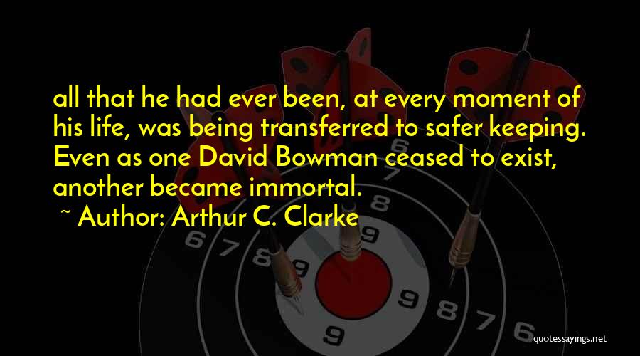 Arthur C. Clarke Quotes: All That He Had Ever Been, At Every Moment Of His Life, Was Being Transferred To Safer Keeping. Even As