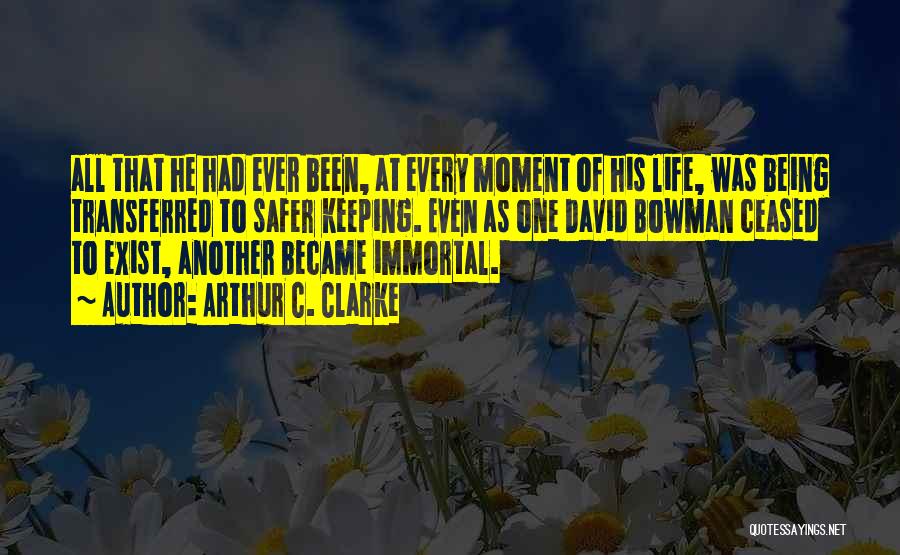 Arthur C. Clarke Quotes: All That He Had Ever Been, At Every Moment Of His Life, Was Being Transferred To Safer Keeping. Even As