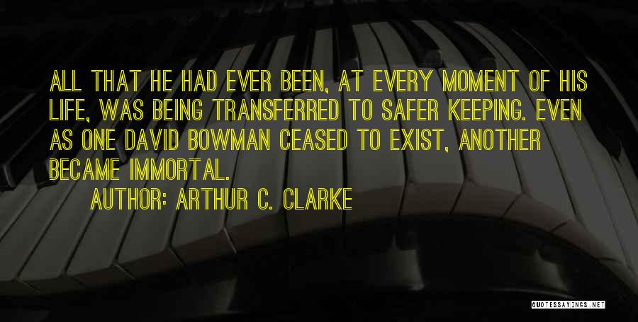 Arthur C. Clarke Quotes: All That He Had Ever Been, At Every Moment Of His Life, Was Being Transferred To Safer Keeping. Even As