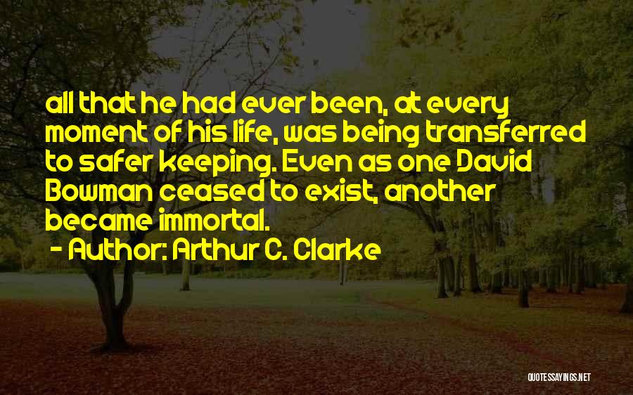 Arthur C. Clarke Quotes: All That He Had Ever Been, At Every Moment Of His Life, Was Being Transferred To Safer Keeping. Even As