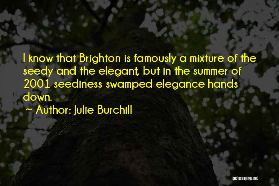 Julie Burchill Quotes: I Know That Brighton Is Famously A Mixture Of The Seedy And The Elegant, But In The Summer Of 2001