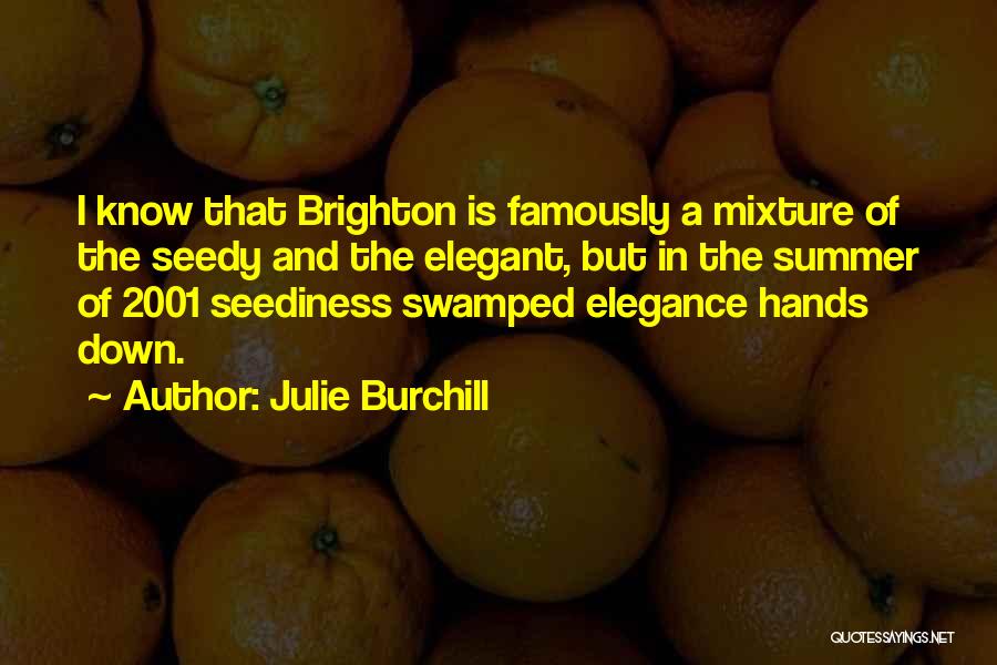 Julie Burchill Quotes: I Know That Brighton Is Famously A Mixture Of The Seedy And The Elegant, But In The Summer Of 2001