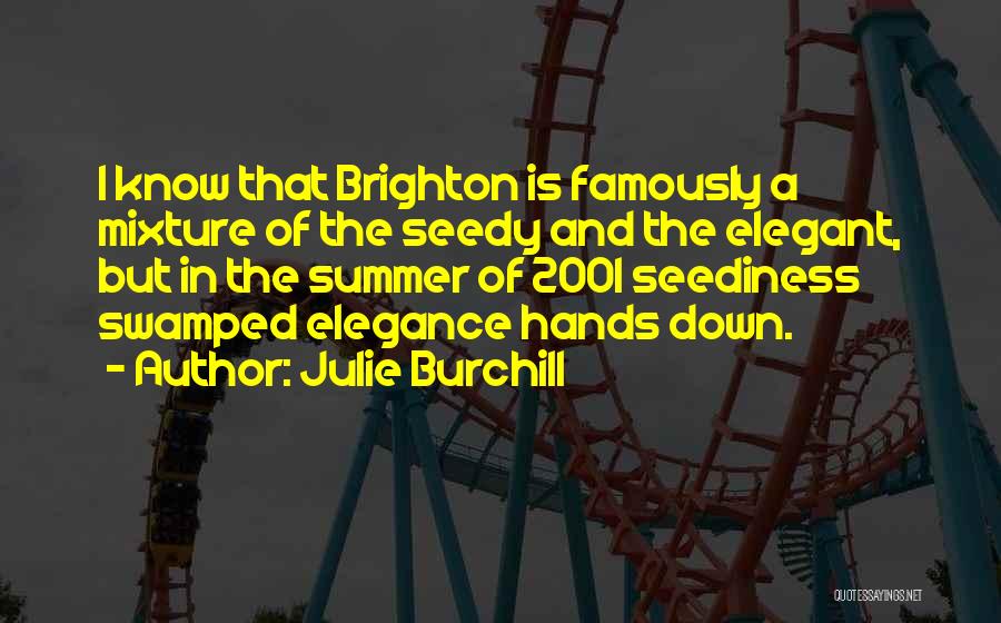 Julie Burchill Quotes: I Know That Brighton Is Famously A Mixture Of The Seedy And The Elegant, But In The Summer Of 2001