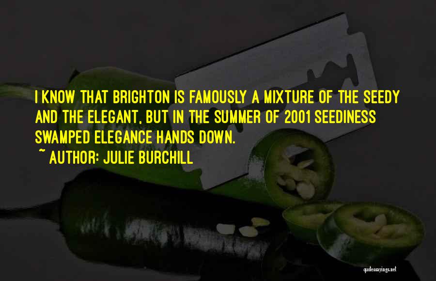 Julie Burchill Quotes: I Know That Brighton Is Famously A Mixture Of The Seedy And The Elegant, But In The Summer Of 2001