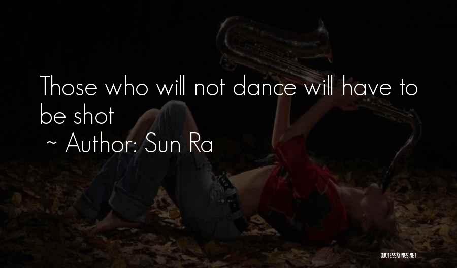 Sun Ra Quotes: Those Who Will Not Dance Will Have To Be Shot