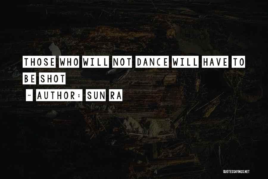 Sun Ra Quotes: Those Who Will Not Dance Will Have To Be Shot