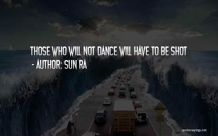 Sun Ra Quotes: Those Who Will Not Dance Will Have To Be Shot