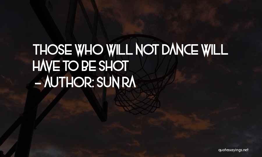 Sun Ra Quotes: Those Who Will Not Dance Will Have To Be Shot