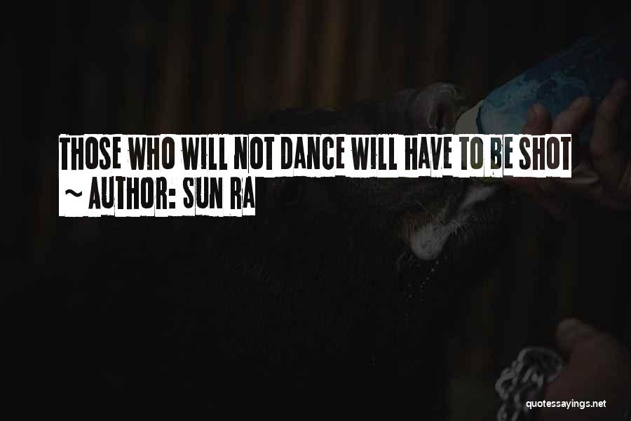 Sun Ra Quotes: Those Who Will Not Dance Will Have To Be Shot