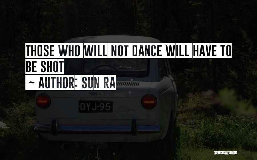 Sun Ra Quotes: Those Who Will Not Dance Will Have To Be Shot