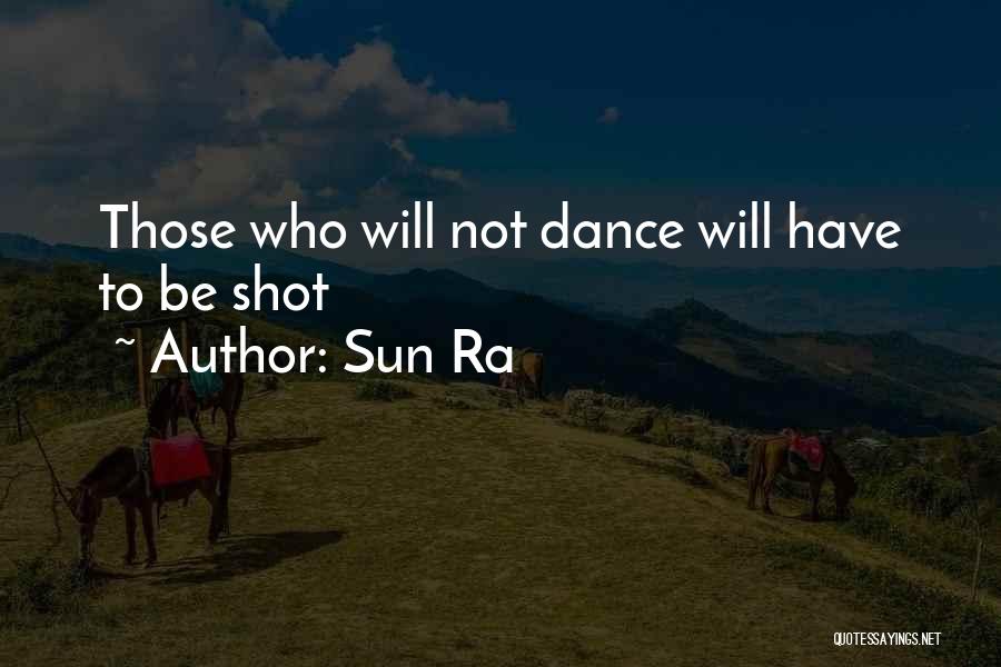 Sun Ra Quotes: Those Who Will Not Dance Will Have To Be Shot