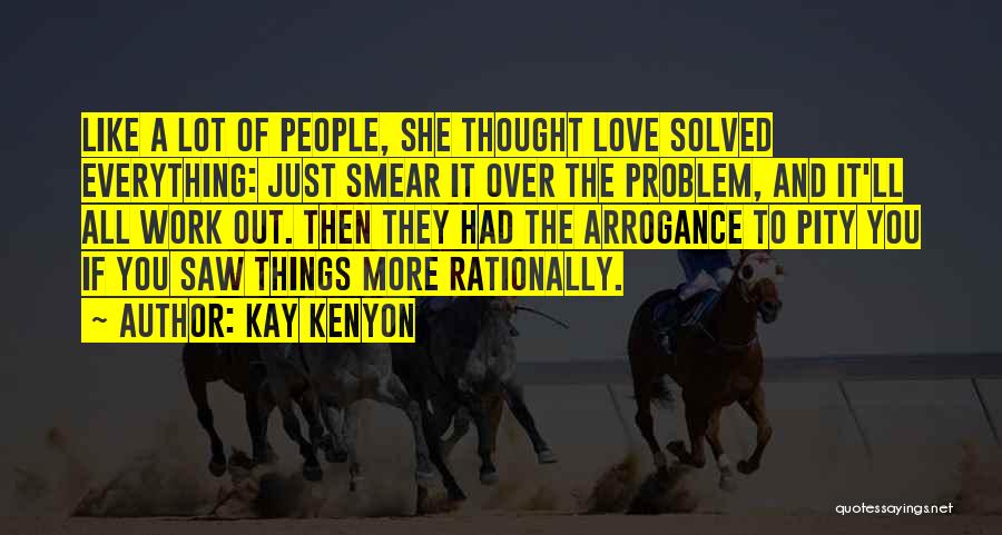 Kay Kenyon Quotes: Like A Lot Of People, She Thought Love Solved Everything: Just Smear It Over The Problem, And It'll All Work