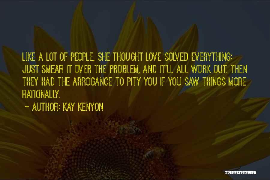 Kay Kenyon Quotes: Like A Lot Of People, She Thought Love Solved Everything: Just Smear It Over The Problem, And It'll All Work