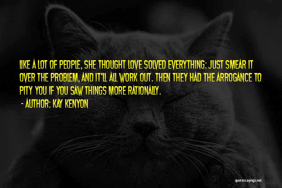 Kay Kenyon Quotes: Like A Lot Of People, She Thought Love Solved Everything: Just Smear It Over The Problem, And It'll All Work