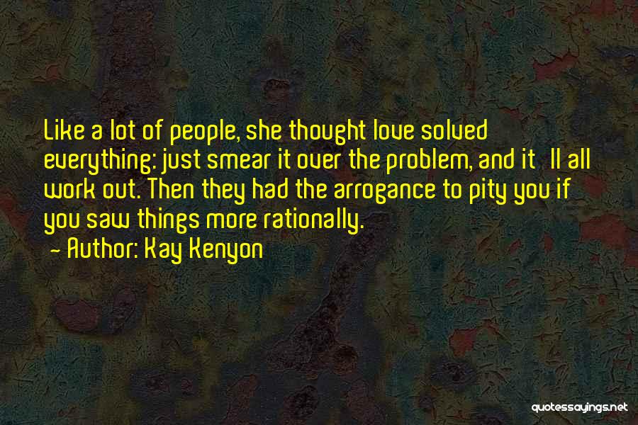 Kay Kenyon Quotes: Like A Lot Of People, She Thought Love Solved Everything: Just Smear It Over The Problem, And It'll All Work