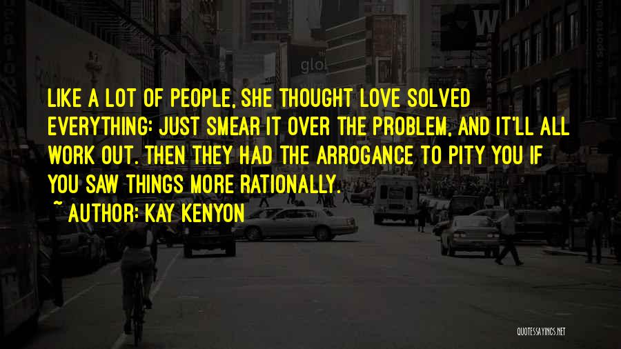 Kay Kenyon Quotes: Like A Lot Of People, She Thought Love Solved Everything: Just Smear It Over The Problem, And It'll All Work