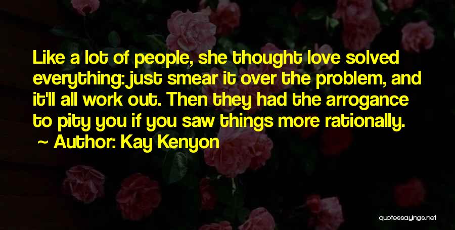 Kay Kenyon Quotes: Like A Lot Of People, She Thought Love Solved Everything: Just Smear It Over The Problem, And It'll All Work