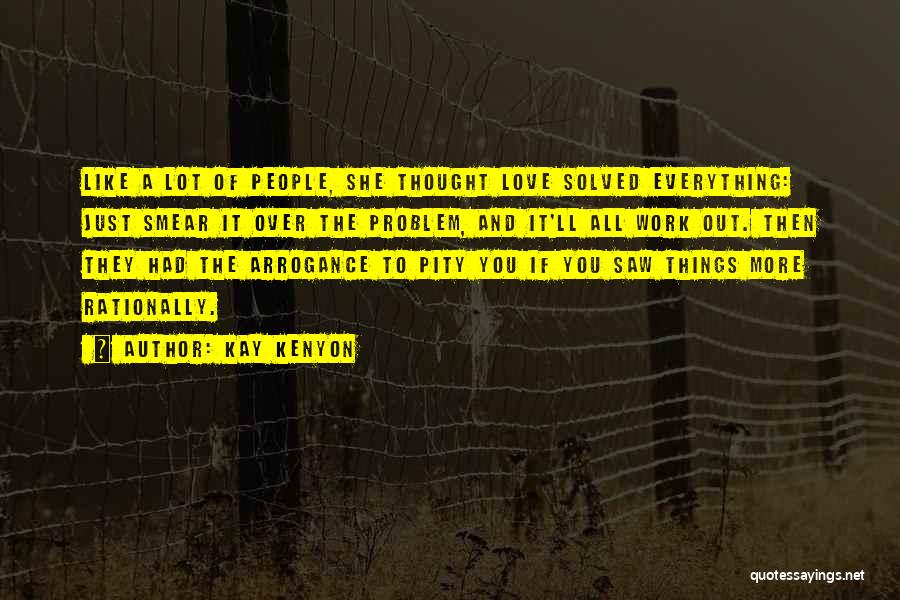 Kay Kenyon Quotes: Like A Lot Of People, She Thought Love Solved Everything: Just Smear It Over The Problem, And It'll All Work