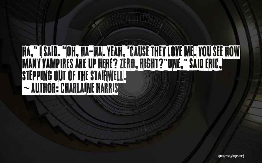 Charlaine Harris Quotes: Ha, I Said. Oh, Ha-ha. Yeah, 'cause They Love Me. You See How Many Vampires Are Up Here? Zero, Right?one,