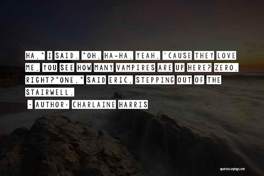 Charlaine Harris Quotes: Ha, I Said. Oh, Ha-ha. Yeah, 'cause They Love Me. You See How Many Vampires Are Up Here? Zero, Right?one,