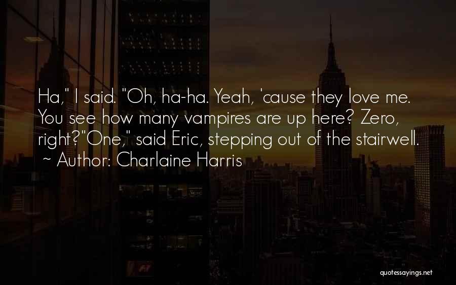 Charlaine Harris Quotes: Ha, I Said. Oh, Ha-ha. Yeah, 'cause They Love Me. You See How Many Vampires Are Up Here? Zero, Right?one,