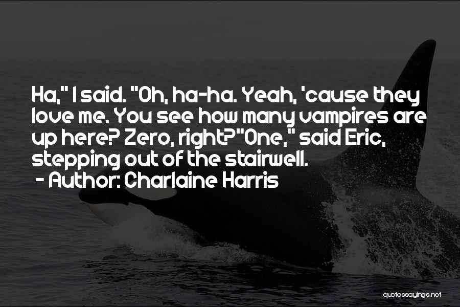 Charlaine Harris Quotes: Ha, I Said. Oh, Ha-ha. Yeah, 'cause They Love Me. You See How Many Vampires Are Up Here? Zero, Right?one,