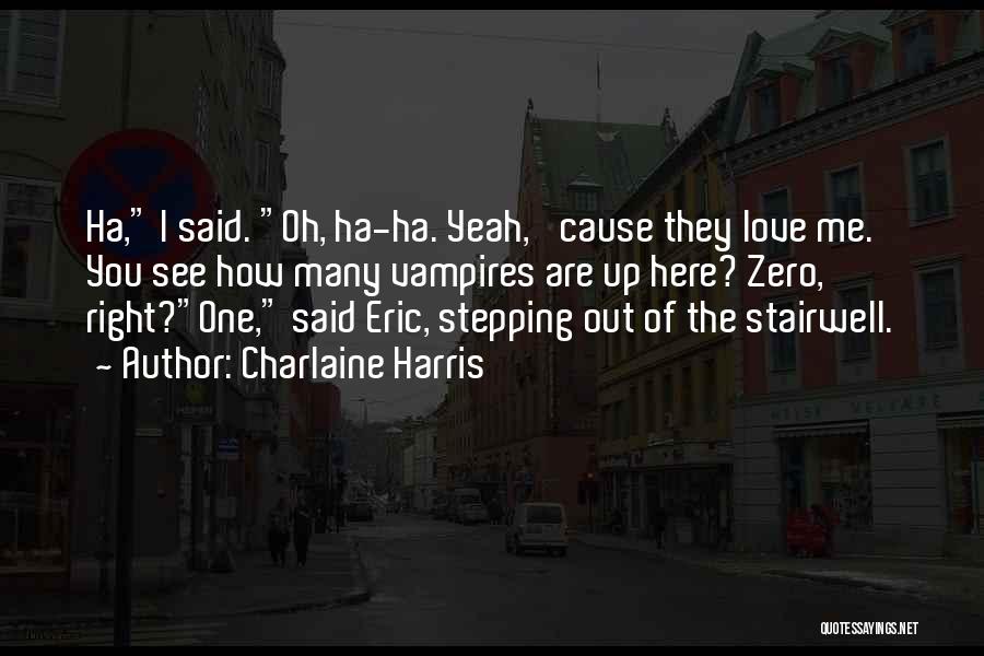 Charlaine Harris Quotes: Ha, I Said. Oh, Ha-ha. Yeah, 'cause They Love Me. You See How Many Vampires Are Up Here? Zero, Right?one,