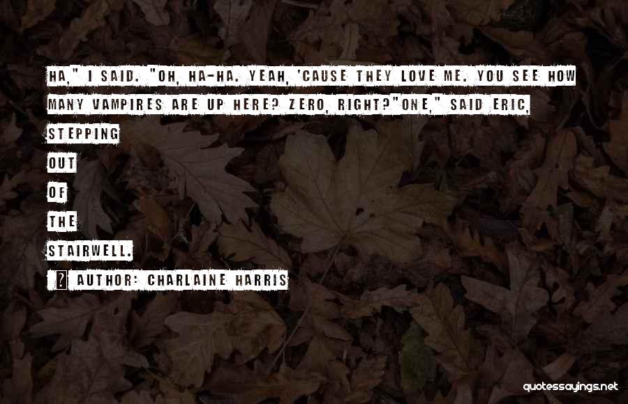 Charlaine Harris Quotes: Ha, I Said. Oh, Ha-ha. Yeah, 'cause They Love Me. You See How Many Vampires Are Up Here? Zero, Right?one,