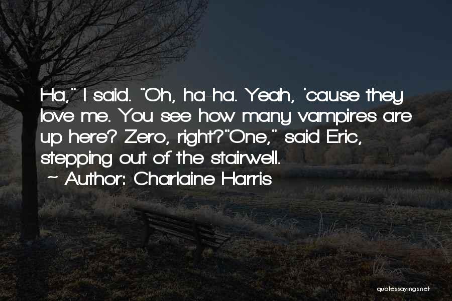 Charlaine Harris Quotes: Ha, I Said. Oh, Ha-ha. Yeah, 'cause They Love Me. You See How Many Vampires Are Up Here? Zero, Right?one,