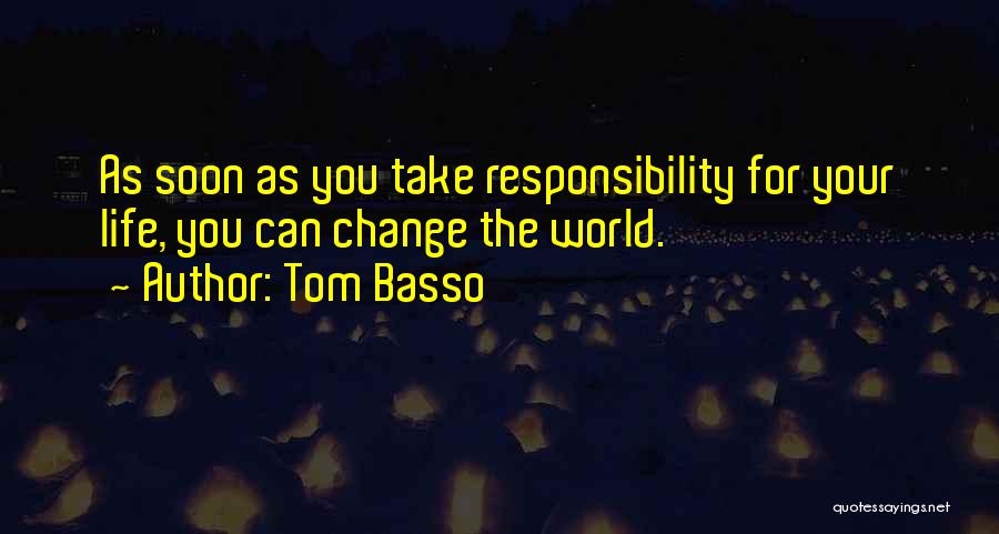 Tom Basso Quotes: As Soon As You Take Responsibility For Your Life, You Can Change The World.