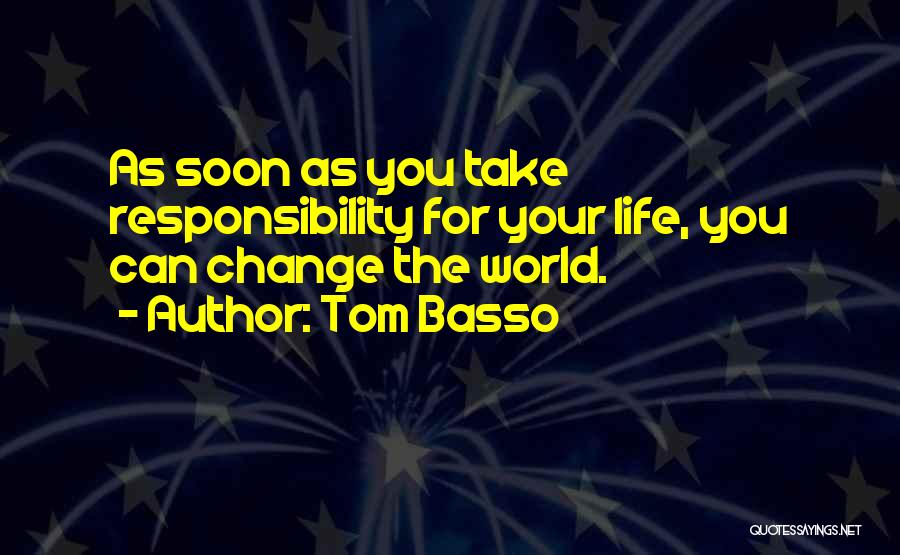 Tom Basso Quotes: As Soon As You Take Responsibility For Your Life, You Can Change The World.