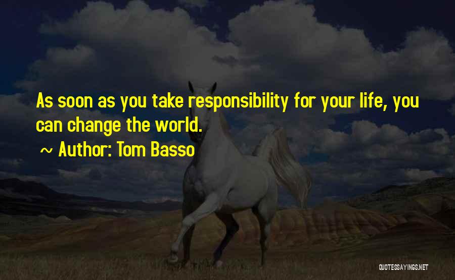 Tom Basso Quotes: As Soon As You Take Responsibility For Your Life, You Can Change The World.