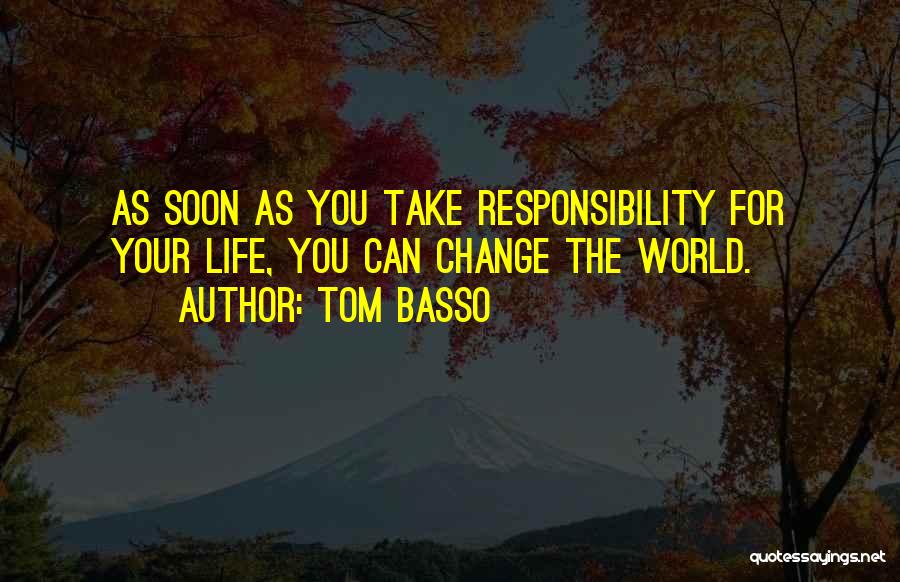 Tom Basso Quotes: As Soon As You Take Responsibility For Your Life, You Can Change The World.