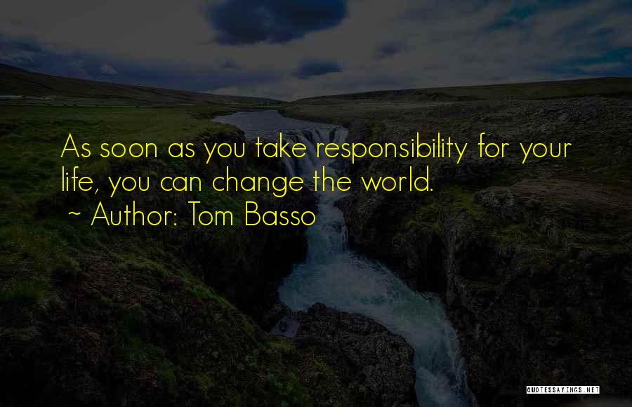 Tom Basso Quotes: As Soon As You Take Responsibility For Your Life, You Can Change The World.