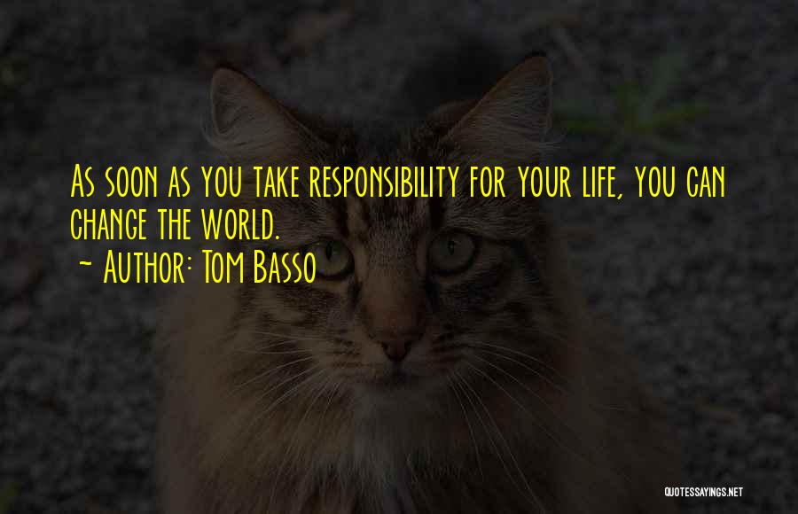 Tom Basso Quotes: As Soon As You Take Responsibility For Your Life, You Can Change The World.