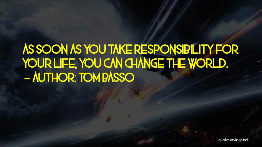 Tom Basso Quotes: As Soon As You Take Responsibility For Your Life, You Can Change The World.
