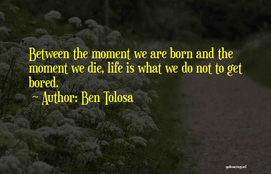 Ben Tolosa Quotes: Between The Moment We Are Born And The Moment We Die, Life Is What We Do Not To Get Bored.