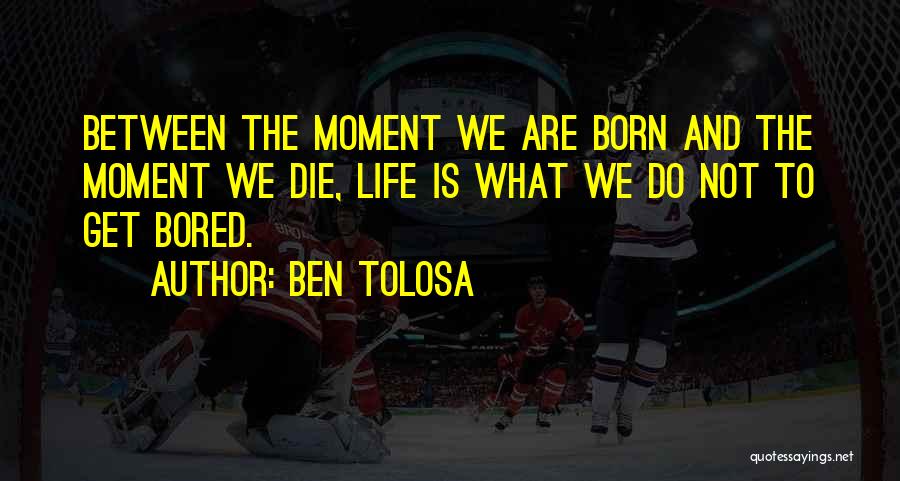 Ben Tolosa Quotes: Between The Moment We Are Born And The Moment We Die, Life Is What We Do Not To Get Bored.