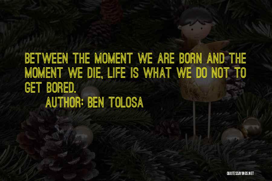 Ben Tolosa Quotes: Between The Moment We Are Born And The Moment We Die, Life Is What We Do Not To Get Bored.