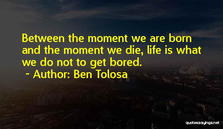 Ben Tolosa Quotes: Between The Moment We Are Born And The Moment We Die, Life Is What We Do Not To Get Bored.
