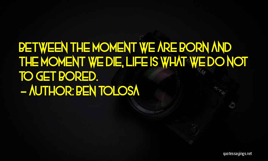 Ben Tolosa Quotes: Between The Moment We Are Born And The Moment We Die, Life Is What We Do Not To Get Bored.
