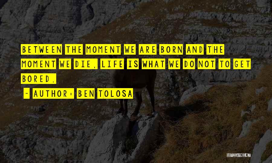 Ben Tolosa Quotes: Between The Moment We Are Born And The Moment We Die, Life Is What We Do Not To Get Bored.